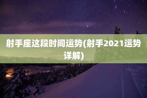 射手座这段时间运势(射手2021运势详解)