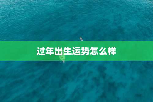过年出生运势怎么样