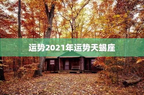 运势2021年运势天蝎座