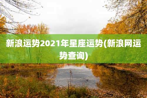 新浪运势2021年星座运势(新浪网运势查询)