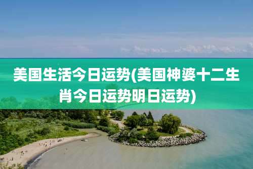 美国生活今日运势(美国神婆十二生肖今日运势明日运势)