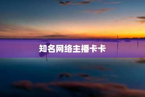 知名网络主播卡卡