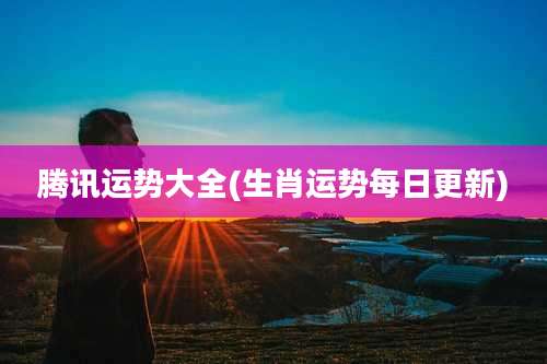 腾讯运势大全(生肖运势每日更新)