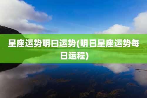 星座运势明曰运势(明日星座运势每日运程)