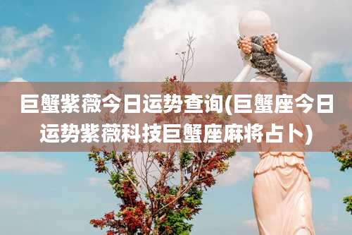 巨蟹紫薇今日运势查询(巨蟹座今日运势紫薇科技巨蟹座麻将占卜)