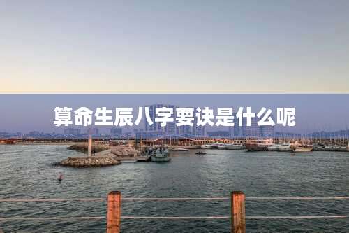 算命生辰八字要诀是什么呢