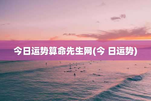 今日运势算命先生网(今 日运势)