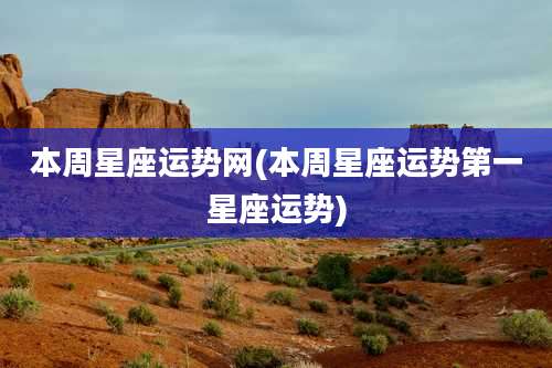 本周星座运势网(本周星座运势第一星座运势)