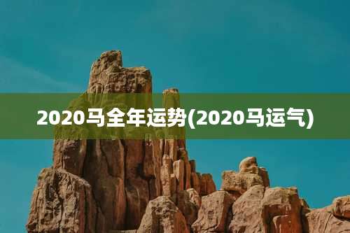 2020马全年运势(2020马运气)