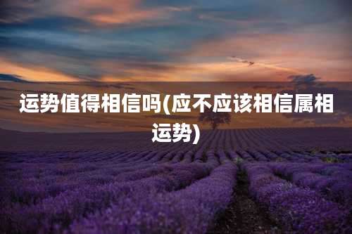 运势值得相信吗(应不应该相信属相运势)
