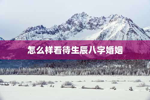 怎么样看待生辰八字婚姻