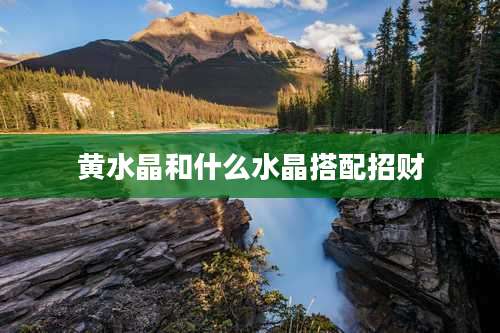 黄水晶和什么水晶搭配招财