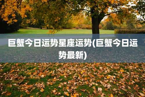 巨蟹今日运势星座运势(巨蟹今日运势最新)