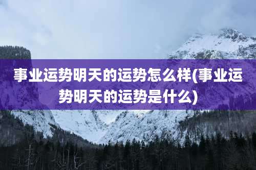 事业运势明天的运势怎么样(事业运势明天的运势是什么)