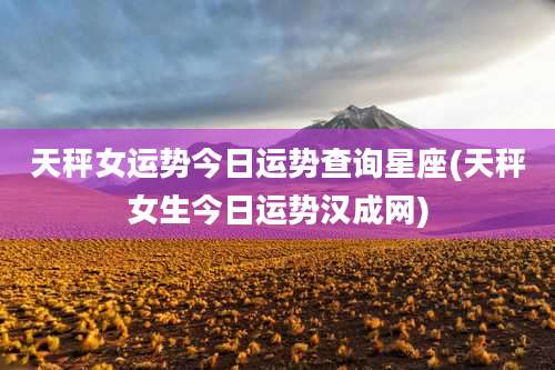 天秤女运势今日运势查询星座(天秤女生今日运势汉成网)