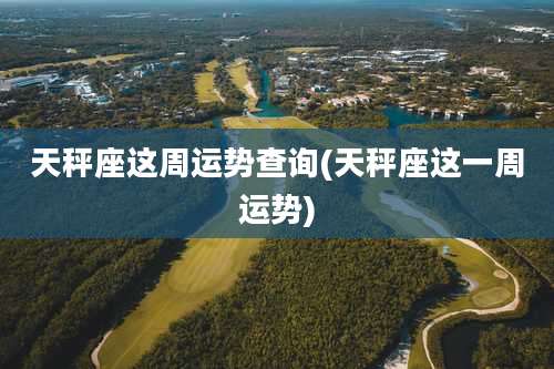 天秤座这周运势查询(天秤座这一周运势)