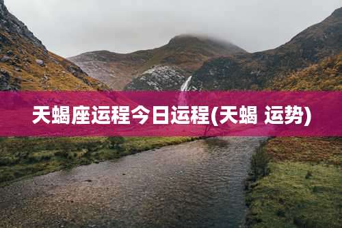 天蝎座运程今日运程(天蝎 运势)