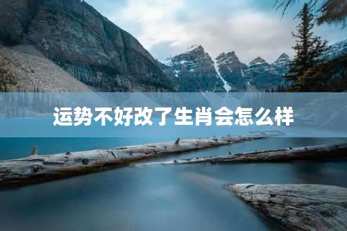 运势不好改了生肖会怎么样