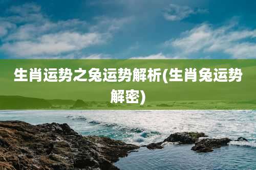 生肖运势之兔运势解析(生肖兔运势解密)