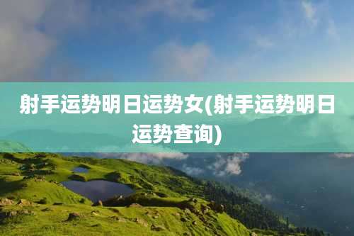 射手运势明日运势女(射手运势明日运势查询)