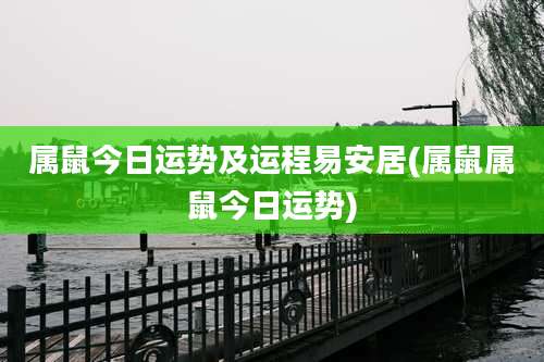 属鼠今日运势及运程易安居(属鼠属鼠今日运势)