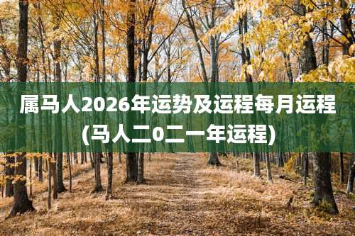 属马人2026年运势及运程每月运程(马人二0二一年运程)