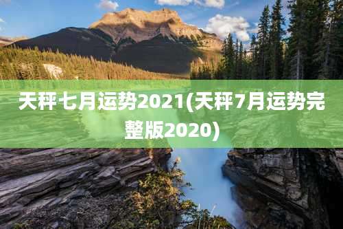 天秤七月运势2021(天秤7月运势完整版2020)