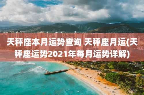 天秤座本月运势查询 天秤座月运(天秤座运势2021年每月运势详解)