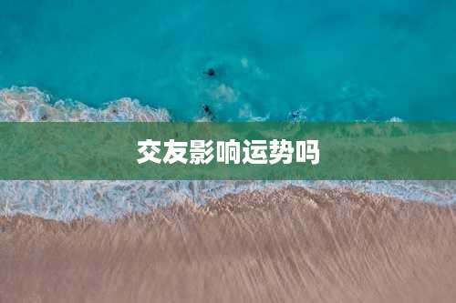 交友影响运势吗
