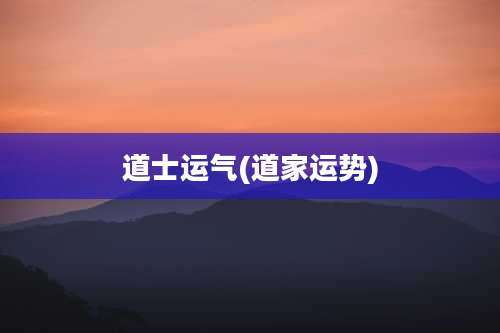 道士运气(道家运势)