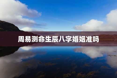 周易测命生辰八字婚姻准吗