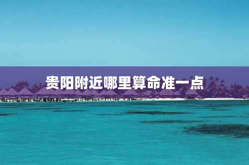 贵阳附近哪里算命准一点