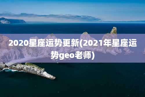 2020星座运势更新(2021年星座运势geo老师)