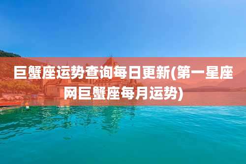 巨蟹座运势查询每日更新(第一星座网巨蟹座每月运势)