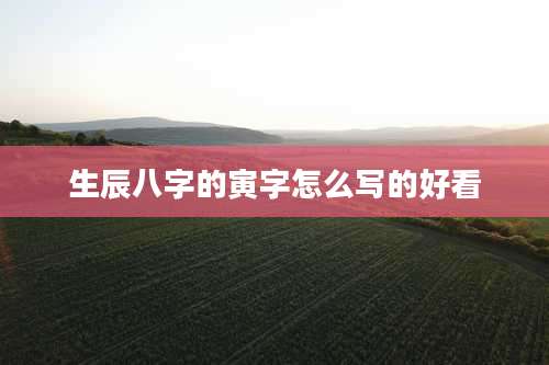 生辰八字的寅字怎么写的好看