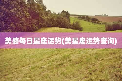 美婆每日星座运势(美星座运势查询)