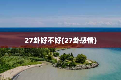 27卦好不好(27卦感情)
