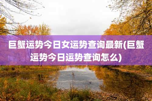 巨蟹运势今日女运势查询最新(巨蟹运势今日运势查询怎么)