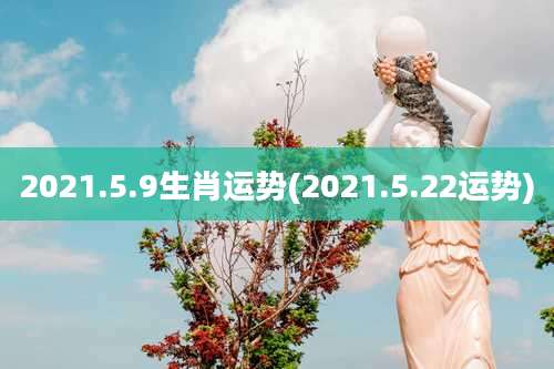 2021.5.9生肖运势(2021.5.22运势)
