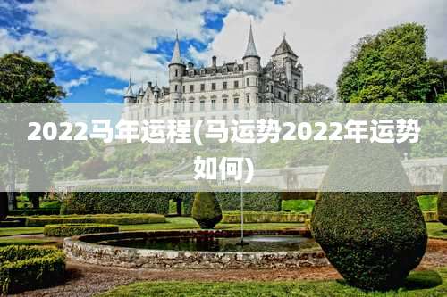 2022马年运程(马运势2022年运势如何)