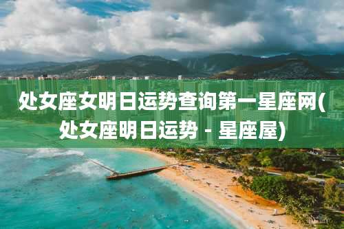 处女座女明日运势查询第一星座网(处女座明日运势 - 星座屋)