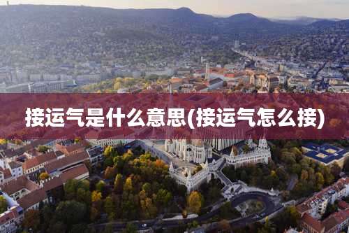 接运气是什么意思(接运气怎么接)