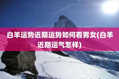 白羊运势近期运势如何看男女(白羊近期运气怎样)