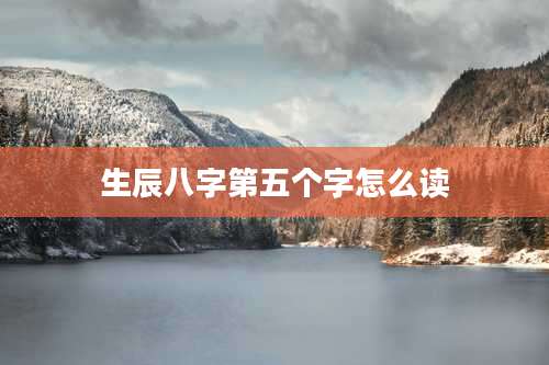 生辰八字第五个字怎么读