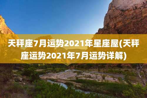 天秤座7月运势2021年星座屋(天秤座运势2021年7月运势详解)