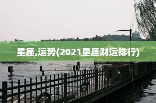 星座,运势(2021星座财运排行)
