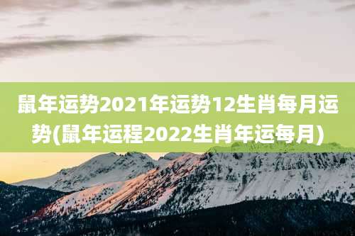 鼠年运势2021年运势12生肖每月运势(鼠年运程2022生肖年运每月)