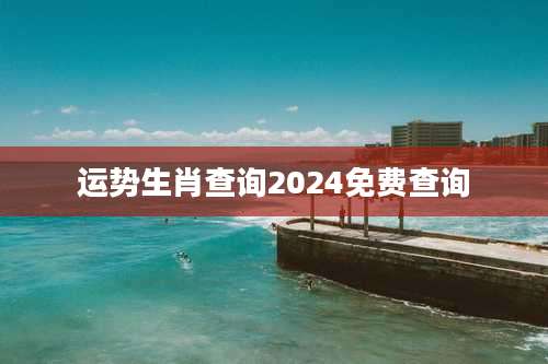 运势生肖查询2024免费查询