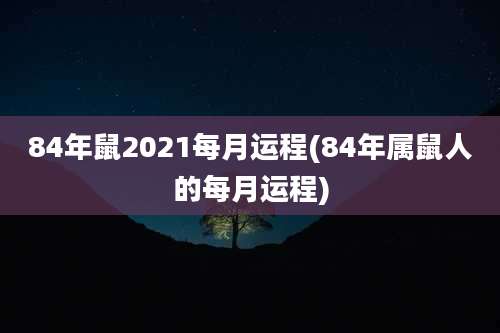 84年鼠2021每月运程(84年属鼠人的每月运程)