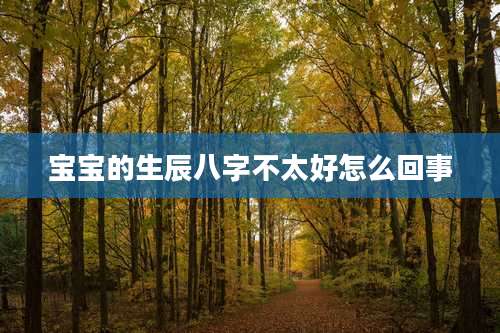 宝宝的生辰八字不太好怎么回事